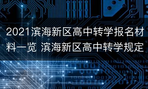 2021滨海新区高中转学报名材料一览 滨海新区高中转学规定2021