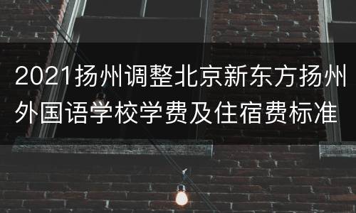 2021扬州调整北京新东方扬州外国语学校学费及住宿费标准