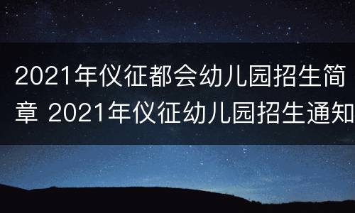 2021年仪征都会幼儿园招生简章 2021年仪征幼儿园招生通知