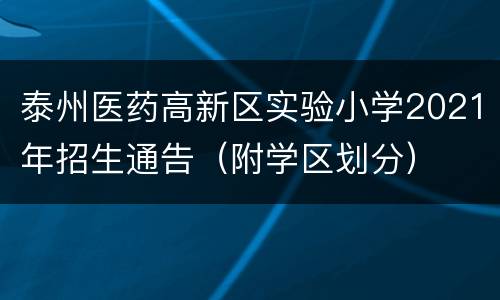 泰州医药高新区实验小学2021年招生通告（附学区划分）