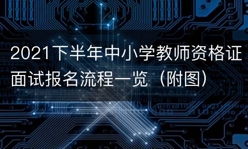 2021下半年中小学教师资格证面试报名流程一览（附图）