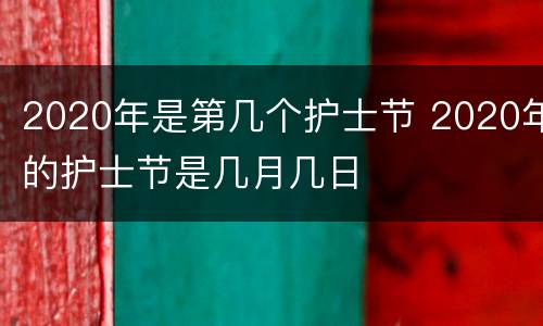 2020年是第几个护士节 2020年的护士节是几月几日