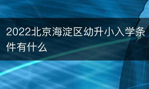 2022北京海淀区幼升小入学条件有什么