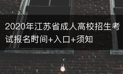 2020年江苏省成人高校招生考试报名时间+入口+须知