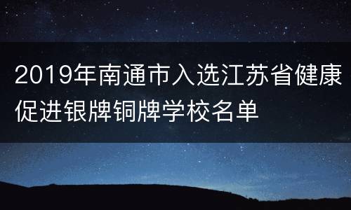 2019年南通市入选江苏省健康促进银牌铜牌学校名单