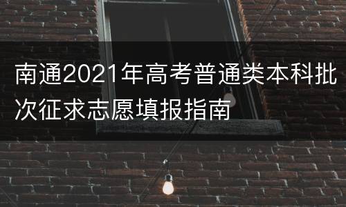 南通2021年高考普通类本科批次征求志愿填报指南