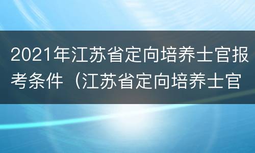 2021年江苏省定向培养士官报考条件（江苏省定向培养士官2020招收政策）