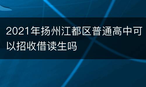 2021年扬州江都区普通高中可以招收借读生吗