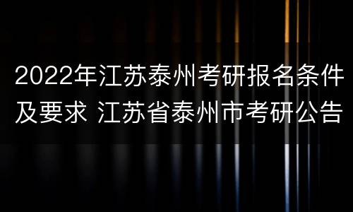 2022年江苏泰州考研报名条件及要求 江苏省泰州市考研公告