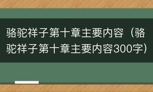 骆驼祥子第十章主要内容（骆驼祥子第十章主要内容300字）