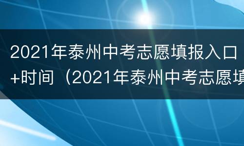 2021年泰州中考志愿填报入口+时间（2021年泰州中考志愿填报入口 时间表）