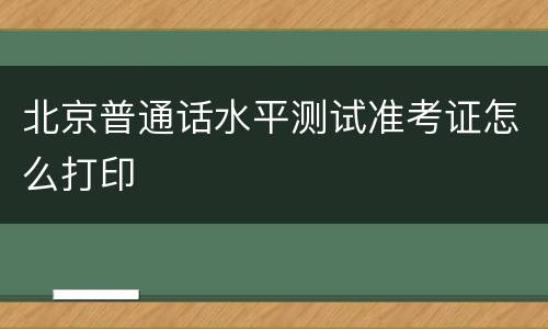 北京普通话水平测试准考证怎么打印