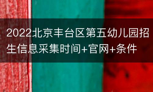 2022北京丰台区第五幼儿园招生信息采集时间+官网+条件