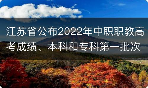 江苏省公布2022年中职职教高考成绩、本科和专科第一批次录取最低控制分数线