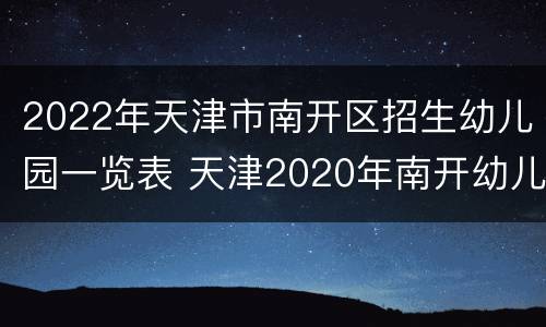 2022年天津市南开区招生幼儿园一览表 天津2020年南开幼儿园报名