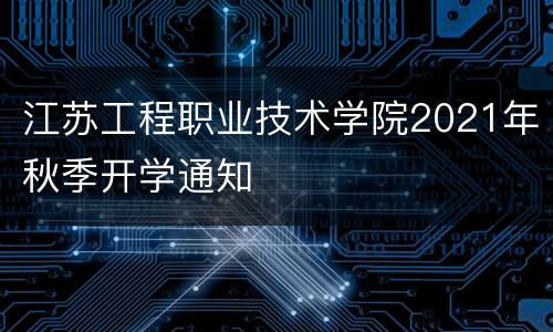 江苏工程职业技术学院2021年秋季开学通知