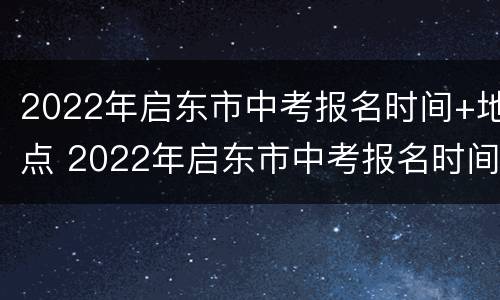 2022年启东市中考报名时间+地点 2022年启东市中考报名时间 地点查询