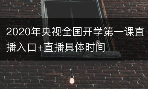 2020年央视全国开学第一课直播入口+直播具体时间