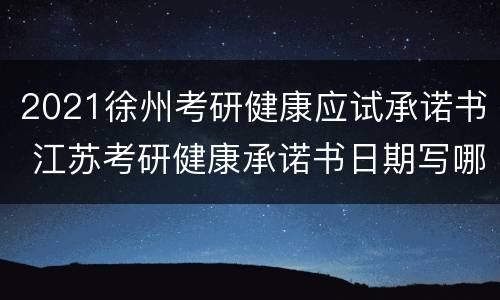 2021徐州考研健康应试承诺书 江苏考研健康承诺书日期写哪天