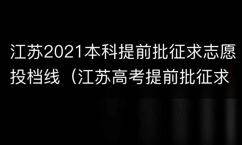 江苏2021本科提前批征求志愿投档线（江苏高考提前批征求志愿投档线）