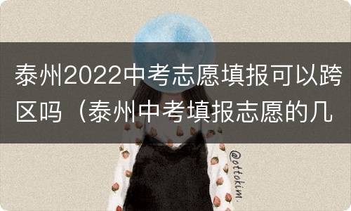 泰州2022中考志愿填报可以跨区吗（泰州中考填报志愿的几点建议）