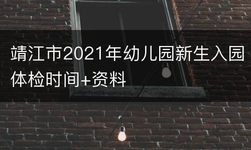 靖江市2021年幼儿园新生入园体检时间+资料