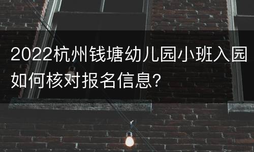 2022杭州钱塘幼儿园小班入园如何核对报名信息？