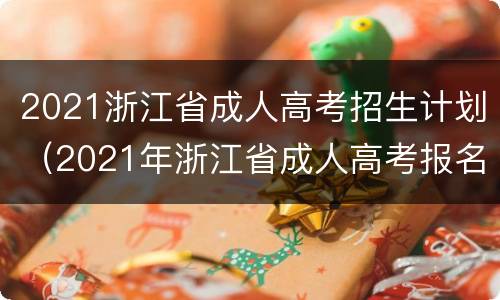 2021浙江省成人高考招生计划（2021年浙江省成人高考报名）