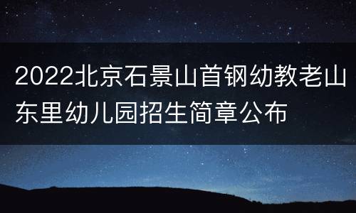 2022北京石景山首钢幼教老山东里幼儿园招生简章公布