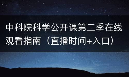 中科院科学公开课第二季在线观看指南（直播时间+入口）