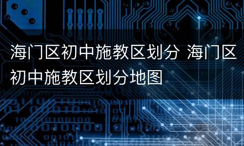 海门区初中施教区划分 海门区初中施教区划分地图