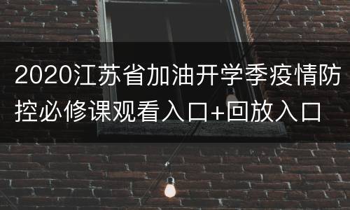 2020江苏省加油开学季疫情防控必修课观看入口+回放入口