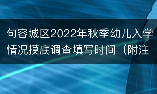 句容城区2022年秋季幼儿入学情况摸底调查填写时间（附注意事项）