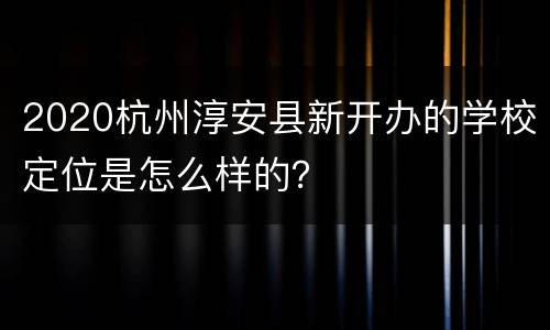 2020杭州淳安县新开办的学校定位是怎么样的？