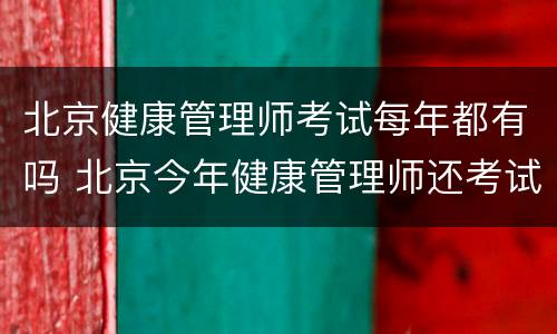 北京健康管理师考试每年都有吗 北京今年健康管理师还考试吗