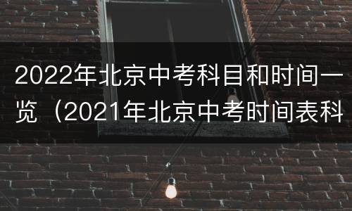 2022年北京中考科目和时间一览（2021年北京中考时间表科目）