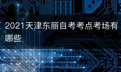 2021天津东丽自考考点考场有哪些