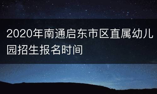 2020年南通启东市区直属幼儿园招生报名时间