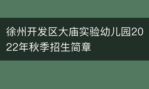 徐州开发区大庙实验幼儿园2022年秋季招生简章