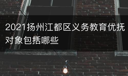 2021扬州江都区义务教育优抚对象包括哪些