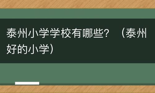 泰州小学学校有哪些？（泰州好的小学）