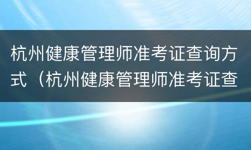 杭州健康管理师准考证查询方式（杭州健康管理师准考证查询方式有几种）