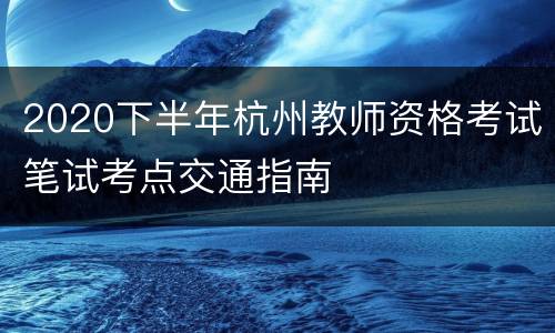 2020下半年杭州教师资格考试笔试考点交通指南