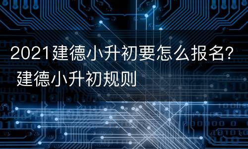 2021建德小升初要怎么报名？ 建德小升初规则