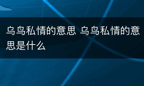 乌鸟私情的意思 乌鸟私情的意思是什么