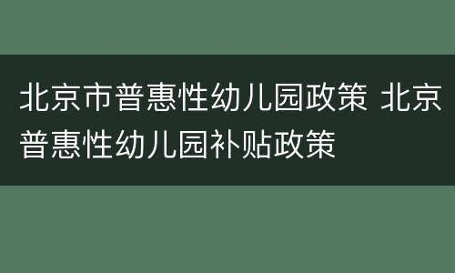 北京市普惠性幼儿园政策 北京普惠性幼儿园补贴政策