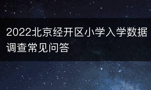 2022北京经开区小学入学数据调查常见问答