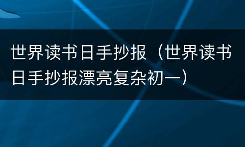 世界读书日手抄报（世界读书日手抄报漂亮复杂初一）