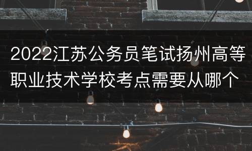 2022江苏公务员笔试扬州高等职业技术学校考点需要从哪个门进