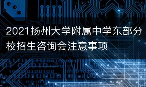 2021扬州大学附属中学东部分校招生咨询会注意事项